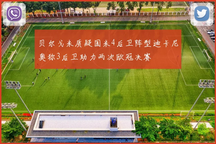 贝尔戈米质疑国米4后卫阵型迪卡尼奥称3后卫助力两次欧冠决赛