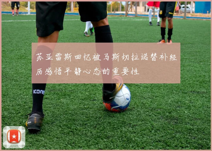 苏亚雷斯回忆被马斯切拉诺替补经历感悟平静心态的重要性