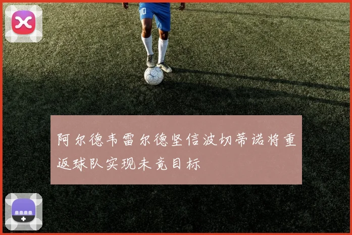阿尔德韦雷尔德坚信波切蒂诺将重返球队实现未竟目标