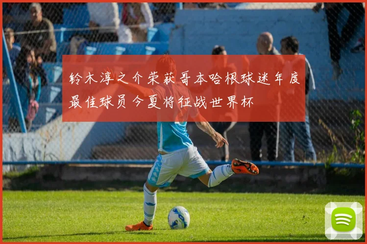 铃木淳之介荣获哥本哈根球迷年度最佳球员今夏将征战世界杯
