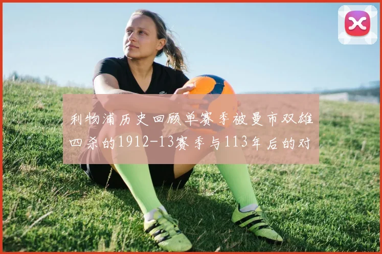 利物浦历史回顾单赛季被曼市双雄四杀的1912-13赛季与113年后的对比