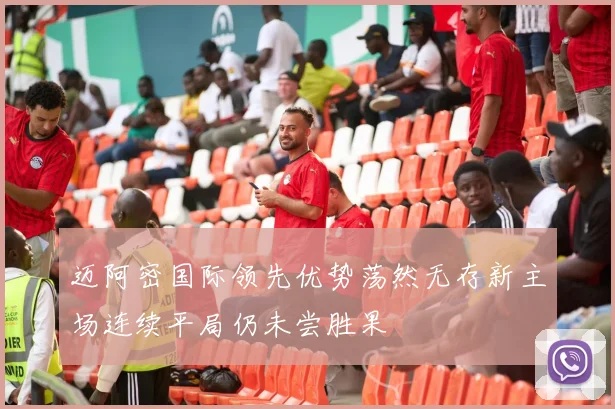 迈阿密国际领先优势荡然无存新主场连续平局仍未尝胜果