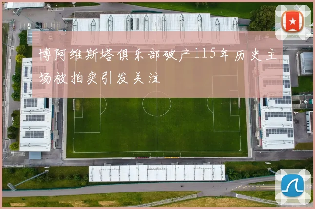 博阿维斯塔俱乐部破产115年历史主场被拍卖引发关注